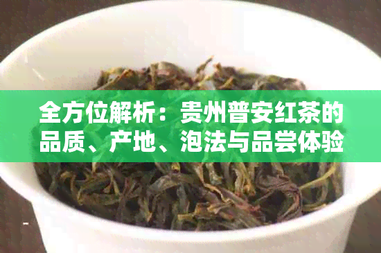 全方位解析：贵州普安红茶的品质、产地、泡法与品尝体验，解答您的所有疑问