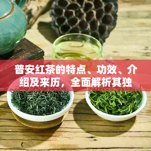 普安红茶的特点、功效、介绍及来历，全面解析其独特魅力与作用