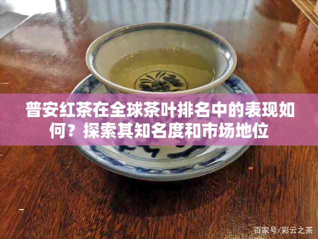 普安红茶在全球茶叶排名中的表现如何？探索其知名度和市场地位