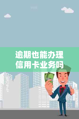 逾期也能办理信用卡业务吗？