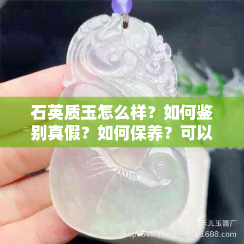 石英质玉怎么样？如何鉴别真假？如何保养？可以长期戴吗？