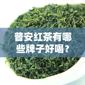 普安红茶有哪些牌子好喝？普安红茶排名如何？