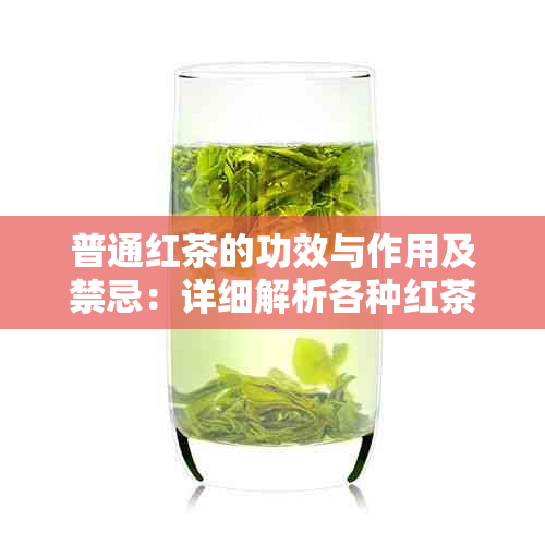 普通红茶的功效与作用及禁忌：详细解析各种红茶的效果