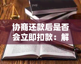 协商还款后是否会立即扣款：解答常见疑虑，确保您的资金安全