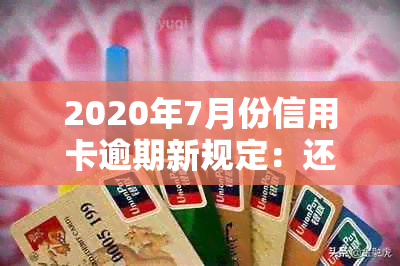 2020年7月份信用卡逾期新规定：还款期限、罚息和逾期处理方式全面解析