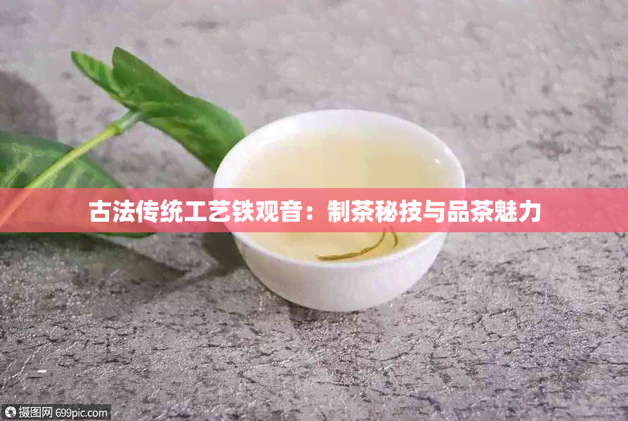 古法传统工艺铁观音：制茶秘技与品茶魅力