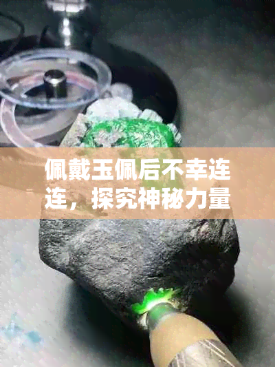 佩戴玉佩后不幸连连，探究神秘力量背后的科学原理