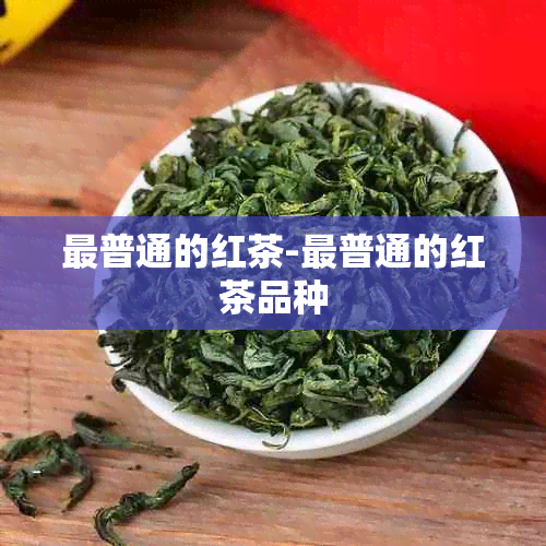 最普通的红茶-最普通的红茶品种