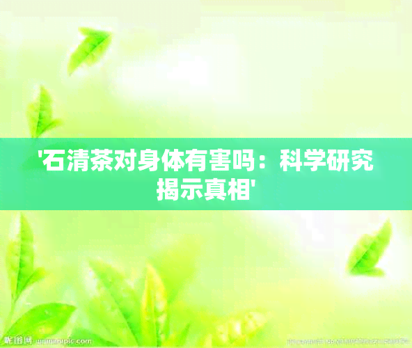 '石清茶对身体有害吗：科学研究揭示真相'