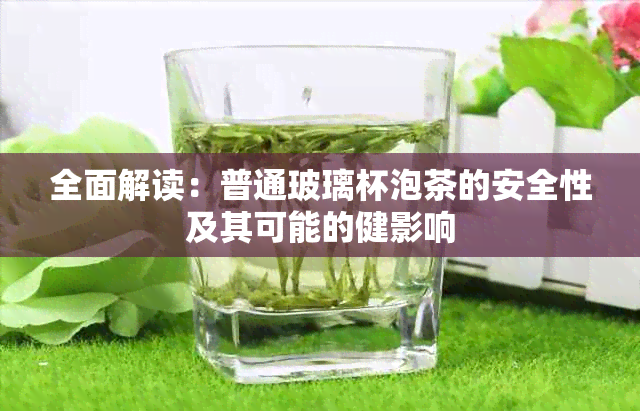 全面解读：普通玻璃杯泡茶的安全性及其可能的健影响