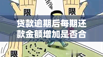 贷款逾期后每期还款金额增加是否合法？逾期还款的后果及应对方法