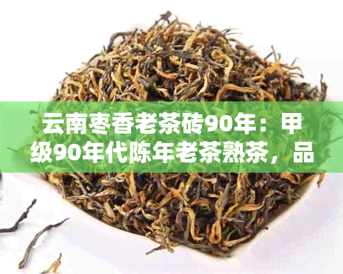 云南枣香老茶砖90年：甲级90年代陈年老茶熟茶，品鉴普洱佳品。