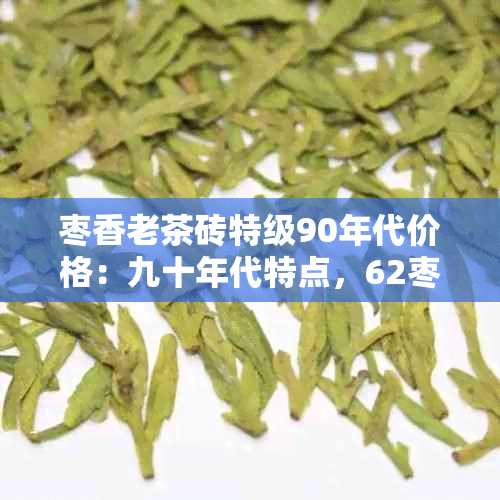 枣香老茶砖特级90年代价格：九十年代特点，62枣香茶砖的今日价值