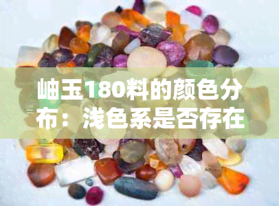 岫玉180料的颜色分布：浅色系是否存在？详细解读与参考