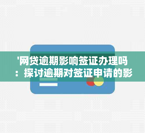 '网贷逾期影响签证办理吗：探讨逾期对签证申请的影响及解决方案'