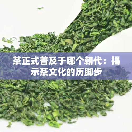 茶正式普及于哪个朝代：揭示茶文化的历脚步