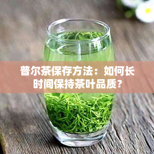 普尔茶保存方法：如何长时间保持茶叶品质？