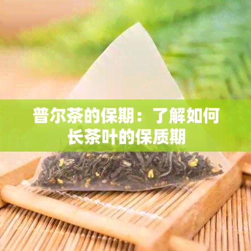 普尔茶的保期：了解如何长茶叶的保质期