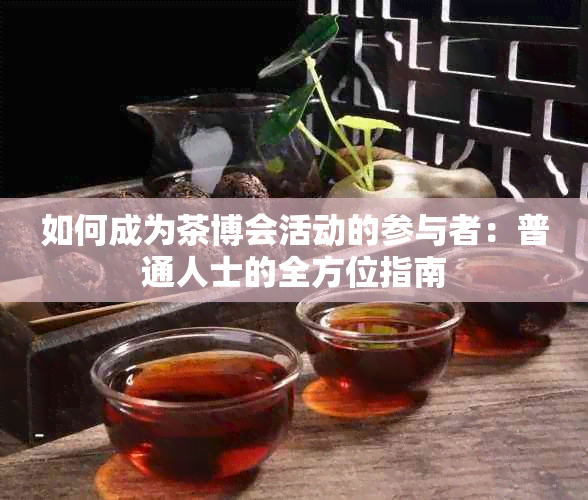 如何成为茶博会活动的参与者：普通人士的全方位指南