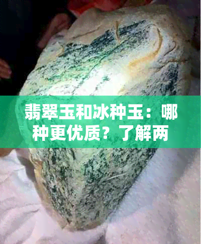 翡翠玉和冰种玉：哪种更优质？了解两者的差异与特点