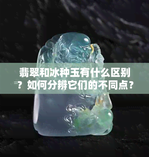 翡翠和冰种玉有什么区别？如何分辨它们的不同点？