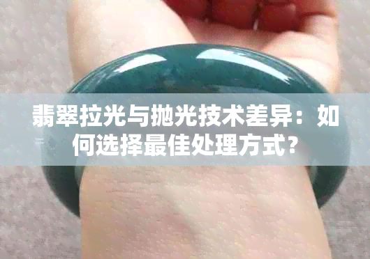 翡翠拉光与抛光技术差异：如何选择更佳处理方式？