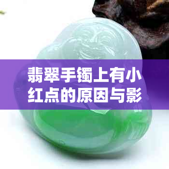 翡翠手镯上有小红点的原因与影响，红点正常吗？