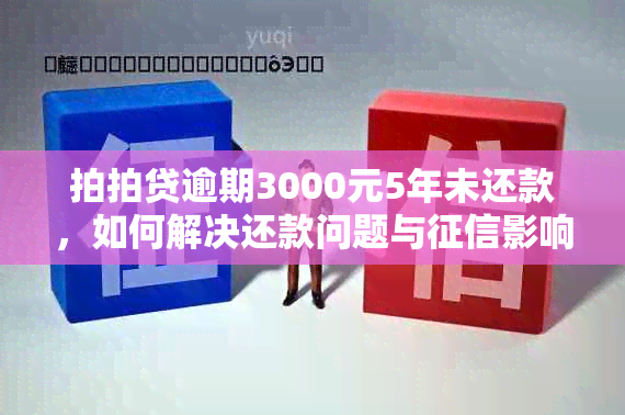 拍拍贷逾期3000元5年未还款，如何解决还款问题与影响？