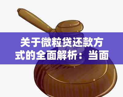 关于微粒贷还款方式的全面解析：当面还款及其他还款方式详解