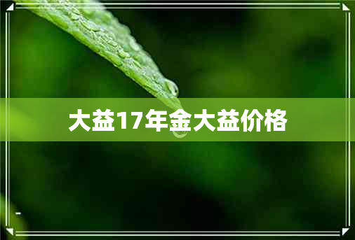 大益17年金大益价格