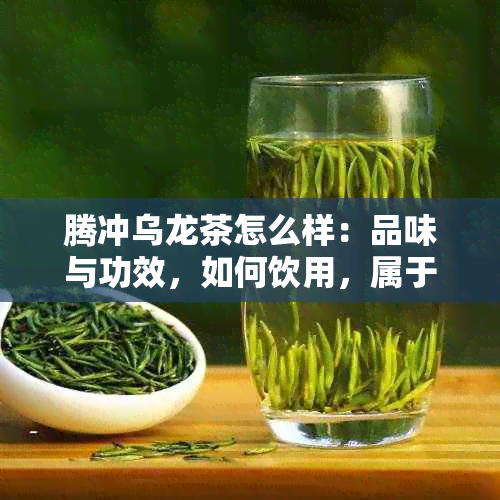 腾冲乌龙茶怎么样：品味与功效，如何饮用，属于哪种茶？