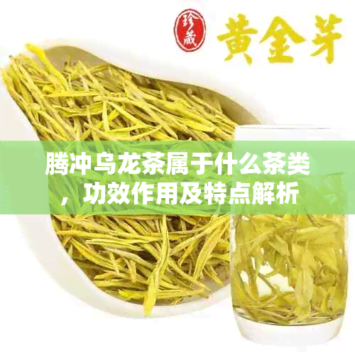 腾冲乌龙茶属于什么茶类，功效作用及特点解析