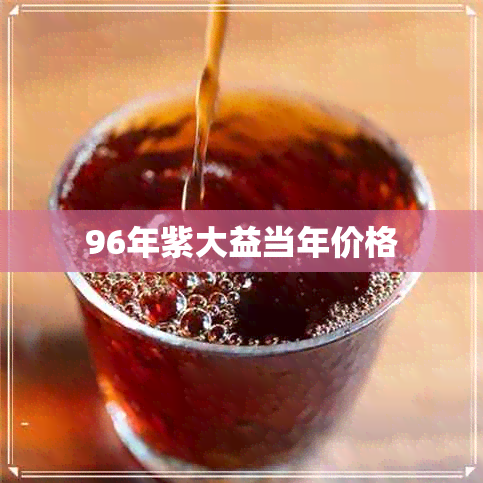 96年紫大益当年价格