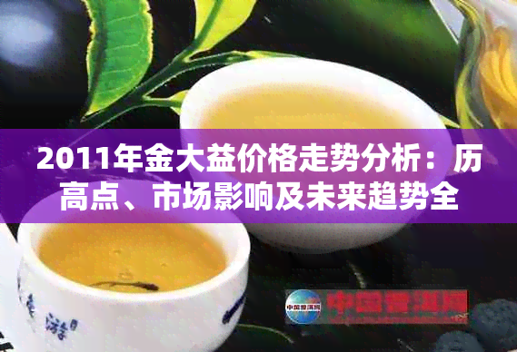 2011年金大益价格走势分析：历高点、市场影响及未来趋势全解析