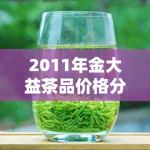 2011年金大益茶品价格分析：历价位、市场影响与投资价值