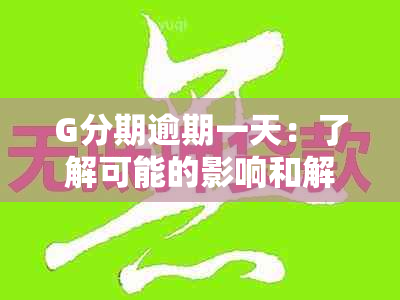 G分期逾期一天：了解可能的影响和解决方案