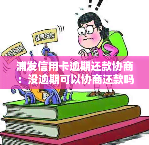 浦发信用卡逾期还款协商：没逾期可以协商还款吗？