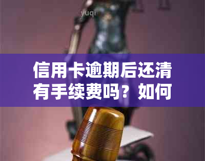 信用卡逾期后还清有手续费吗？如何计算？逾期还款的危害是什么？