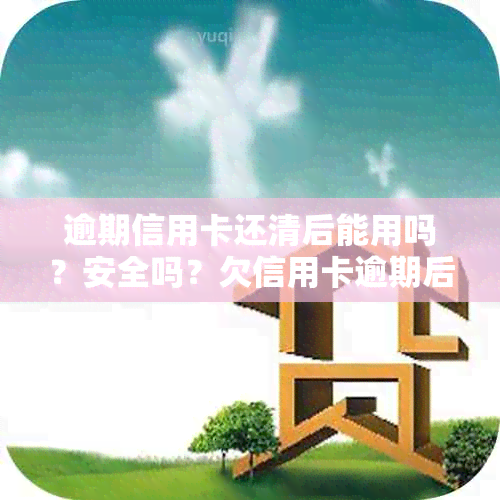 逾期信用卡还清后能用吗？安全吗？欠信用卡逾期后还清有什么危害？