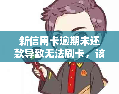 新信用卡逾期未还款导致无法刷卡，该怎么办？