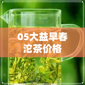 05大益早春沱茶价格