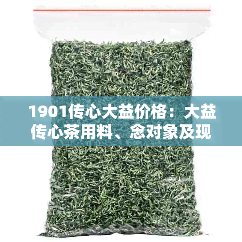 1901传心大益价格：大益传心茶用料、念对象及现在的市场价。