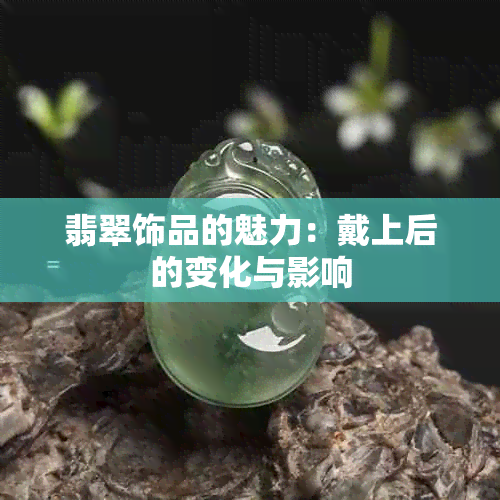 翡翠饰品的魅力：戴上后的变化与影响