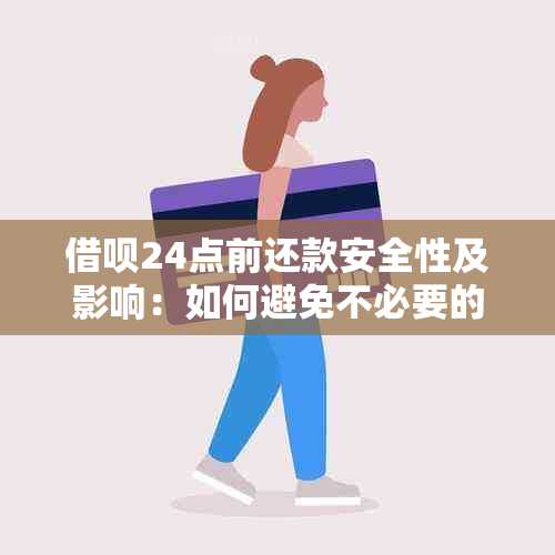 借呗24点前还款安全性及影响：如何避免不必要的麻烦？