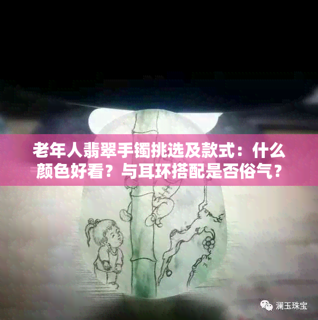 老年人翡翠手镯挑选及款式：什么颜色好看？与耳环搭配是否俗气？