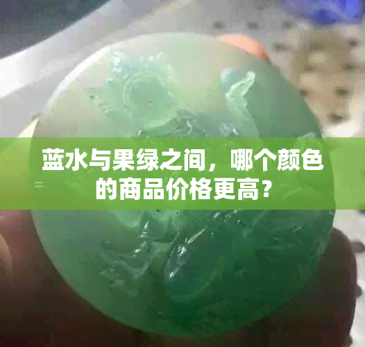 蓝水与果绿之间，哪个颜色的商品价格更高？