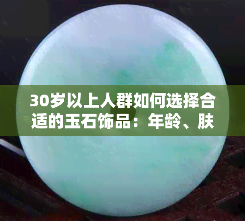 30岁以上人群如何选择合适的玉石饰品：年龄、肤色与场合的综合考量