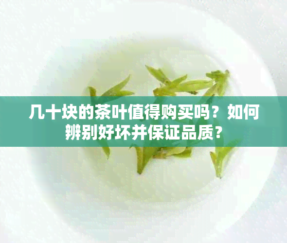 几十块的茶叶值得购买吗？如何辨别好坏并保证品质？