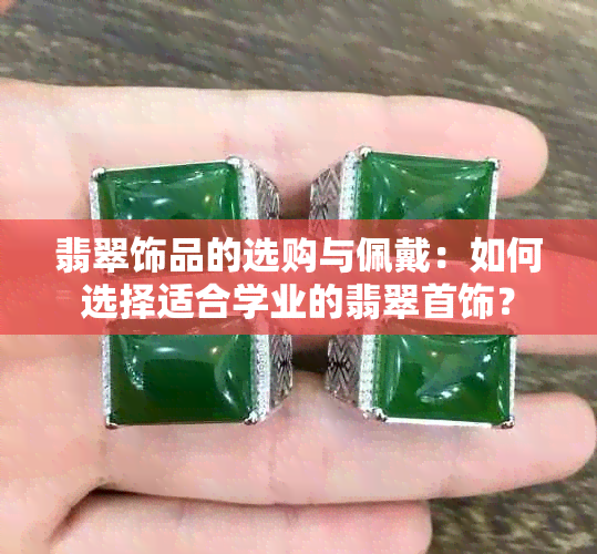 翡翠饰品的选购与佩戴：如何选择适合学业的翡翠首饰？