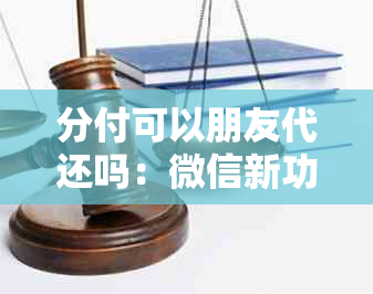 分付可以朋友代还吗：微信新功能详解及使用指南